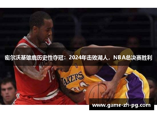 密尔沃基雄鹿历史性夺冠：2024年击败湖人，NBA总决赛胜利
