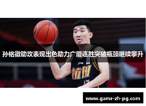 孙铭徽助攻表现出色助力广厦连胜突破瓶颈继续攀升