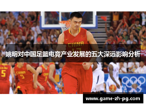 姚明对中国足篮电竞产业发展的五大深远影响分析
