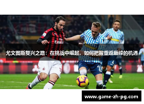 尤文图斯复兴之路：在挑战中崛起，如何把握重返巅峰的机遇