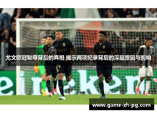 尤文欧冠耻辱背后的真相 揭示两项纪录背后的深层原因与影响