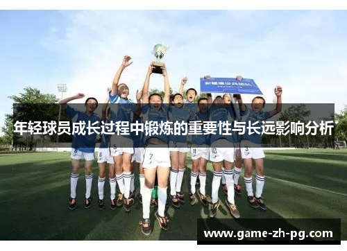 年轻球员成长过程中锻炼的重要性与长远影响分析