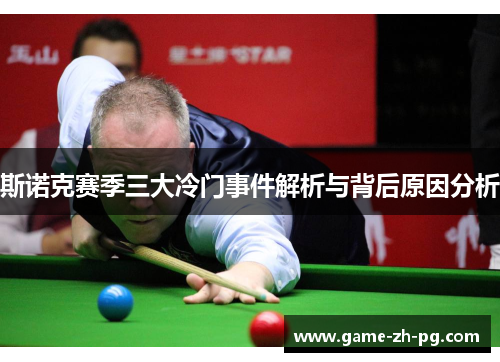 斯诺克赛季三大冷门事件解析与背后原因分析