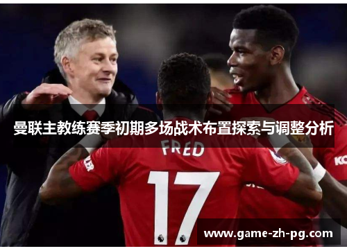 曼联主教练赛季初期多场战术布置探索与调整分析
