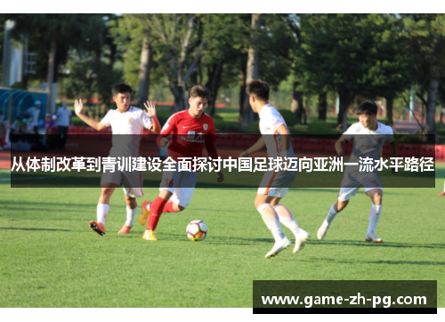 从体制改革到青训建设全面探讨中国足球迈向亚洲一流水平路径
