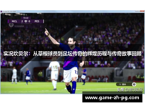 实况坎贝尔：从草根球员到足坛传奇的辉煌历程与传奇故事回顾