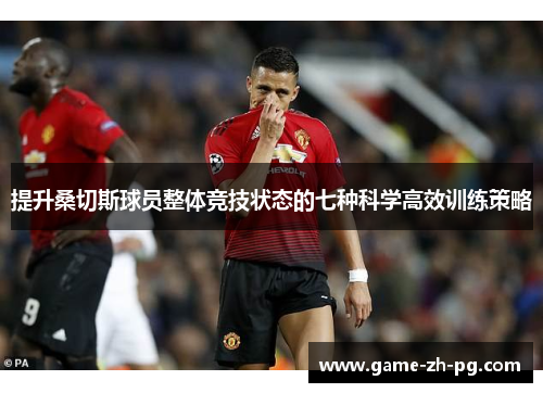 提升桑切斯球员整体竞技状态的七种科学高效训练策略