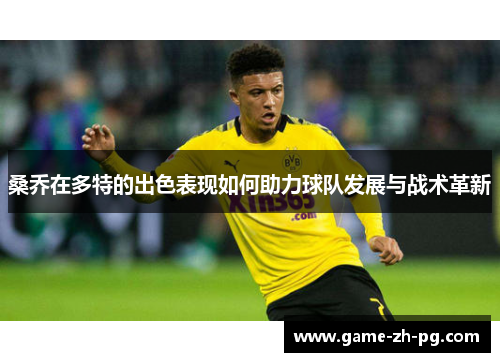 桑乔在多特的出色表现如何助力球队发展与战术革新