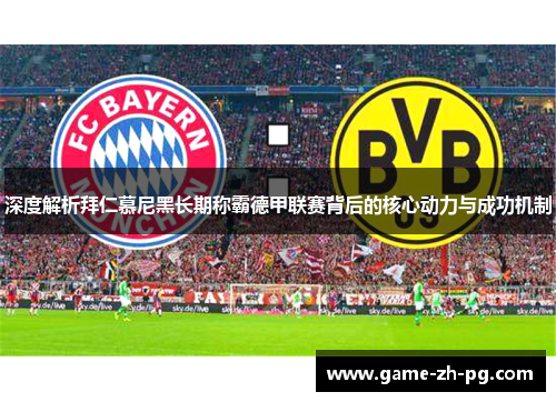 深度解析拜仁慕尼黑长期称霸德甲联赛背后的核心动力与成功机制 深度解析拜仁慕尼黑长期称霸德甲联赛背后的核心动力与成功机制