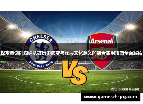 探索查询阿森纳队徽历史演变与深层文化意义的综合实用指南全面解读