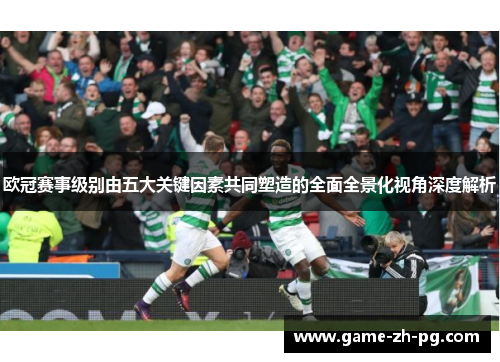 欧冠赛事级别由五大关键因素共同塑造的全面全景化视角深度解析