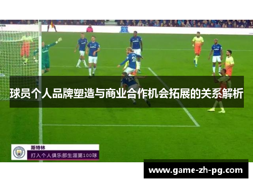 球员个人品牌塑造与商业合作机会拓展的关系解析