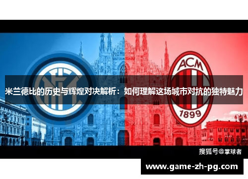 米兰德比的历史与辉煌对决解析:如何理解这场城市对抗的独特魅力 米兰德比的历史与辉煌对决解析:如何理解这场城市对抗的独特魅力