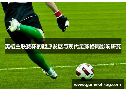 英格兰联赛杯的起源发展与现代足球格局影响研究