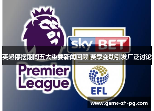 英超停摆期间五大重要新闻回顾 赛季变动引发广泛讨论 英超停摆期间五大重要新闻回顾 赛季变动引发广泛讨论