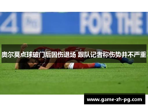 奥尔莫点球破门后因伤退场 跟队记者称伤势并不严重 奥尔莫点球破门后因伤退场 跟队记者称伤势并不严重