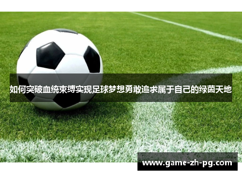 如何突破血统束缚实现足球梦想勇敢追求属于自己的绿茵天地