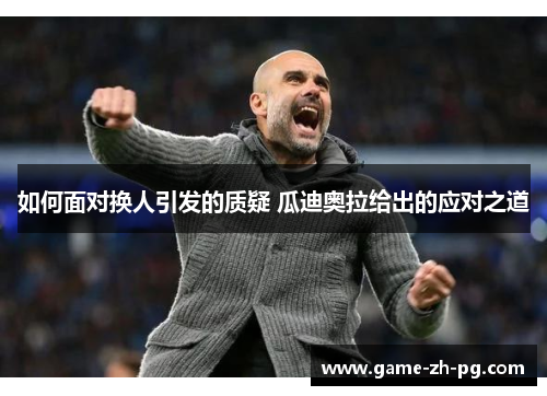 如何面对换人引发的质疑 瓜迪奥拉给出的应对之道