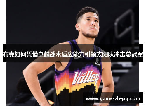布克如何凭借卓越战术适应能力引领太阳队冲击总冠军 布克如何凭借卓越战术适应能力引领太阳队冲击总冠军