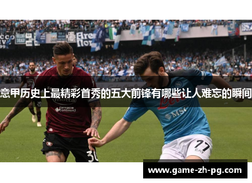 意甲历史上最精彩首秀的五大前锋有哪些让人难忘的瞬间