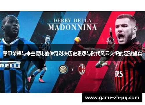 意甲荣耀与米兰德比的传奇对决历史恩怨与时代风云交织的足球盛宴 意甲荣耀与米兰德比的传奇对决历史恩怨与时代风云交织的足球盛宴