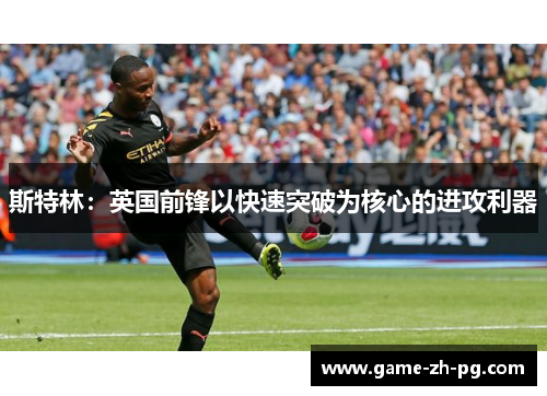 斯特林:英国前锋以快速突破为核心的进攻利器 斯特林:英国前锋以快速突破为核心的进攻利器