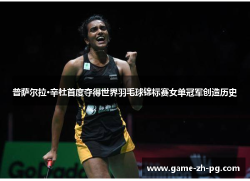 普萨尔拉·辛杜首度夺得世界羽毛球锦标赛女单冠军创造历史 普萨尔拉·辛杜首度夺得世界羽毛球锦标赛女单冠军创造历史