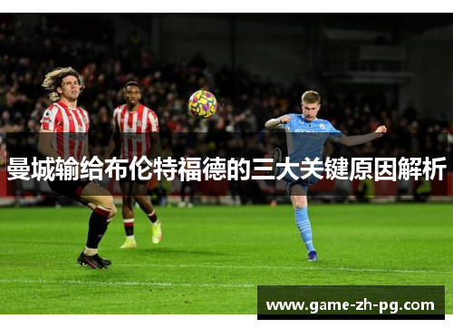 曼城输给布伦特福德的三大关键原因解析 曼城输给布伦特福德的三大关键原因解析