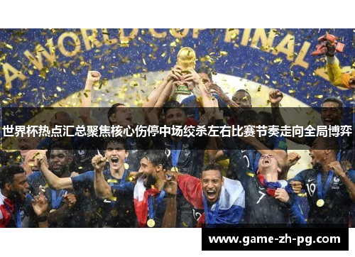 世界杯热点汇总聚焦核心伤停中场绞杀左右比赛节奏走向全局博弈 世界杯热点汇总聚焦核心伤停中场绞杀左右比赛节奏走向全局博弈