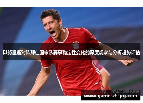 以努涅斯对阵拜仁国家队赛事稳定性变化的深度观察与分析趋势评估 以努涅斯对阵拜仁国家队赛事稳定性变化的深度观察与分析趋势评估
