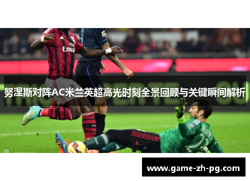努涅斯对阵AC米兰英超高光时刻全景回顾与关键瞬间解析 努涅斯对阵AC米兰英超高光时刻全景回顾与关键瞬间解析