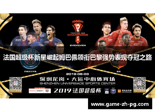 法国超级杯新星崛起姆巴佩领衔巴黎强势表现夺冠之路 法国超级杯新星崛起姆巴佩领衔巴黎强势表现夺冠之路
