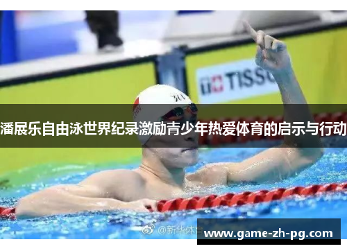 潘展乐自由泳世界纪录激励青少年热爱体育的启示与行动 潘展乐自由泳世界纪录激励青少年热爱体育的启示与行动