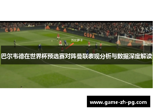 巴尔韦德在世界杯预选赛对阵曼联表现分析与数据深度解读 巴尔韦德在世界杯预选赛对阵曼联表现分析与数据深度解读