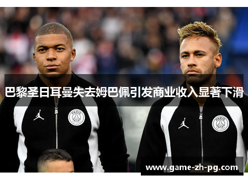 巴黎圣日耳曼失去姆巴佩引发商业收入显著下滑 巴黎圣日耳曼失去姆巴佩引发商业收入显著下滑