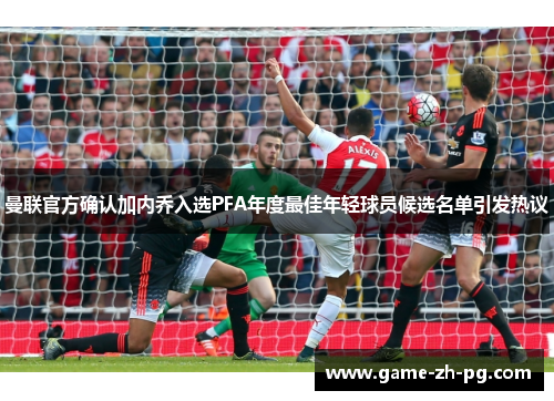 曼联官方确认加内乔入选PFA年度最佳年轻球员候选名单引发热议