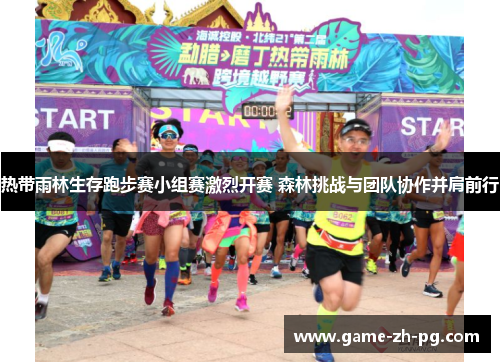 热带雨林生存跑步赛小组赛激烈开赛 森林挑战与团队协作并肩前行 热带雨林生存跑步赛小组赛激烈开赛 森林挑战与团队协作并肩前行