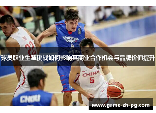 球员职业生涯挑战如何影响其商业合作机会与品牌价值提升