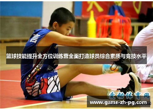 篮球技能提升全方位训练营全面打造球员综合素质与竞技水平