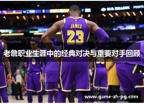 老詹职业生涯中的经典对决与重要对手回顾