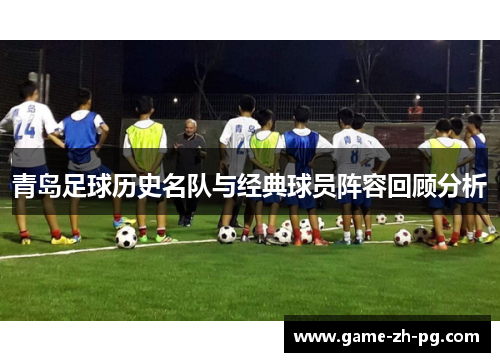 青岛足球历史名队与经典球员阵容回顾分析